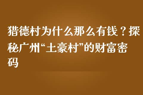 猎德村为什么那么有钱？探秘广州“土豪村”的财富密码_https://cj001.lansai.wang_期货问答_第1张