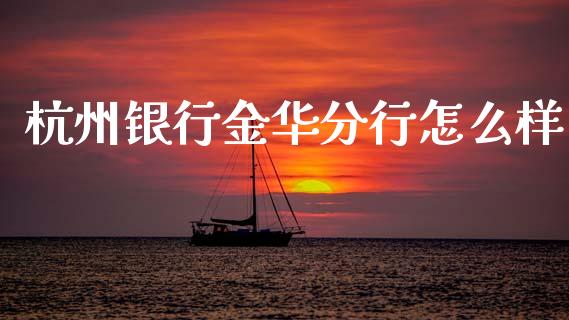 杭州银行金华分行怎么样_https://cj001.lansai.wang_金融问答_第1张