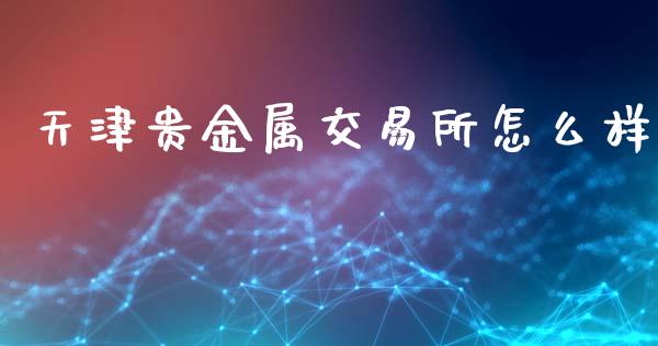 天津贵金属交易所怎么样_https://cj001.lansai.wang_金融问答_第1张
