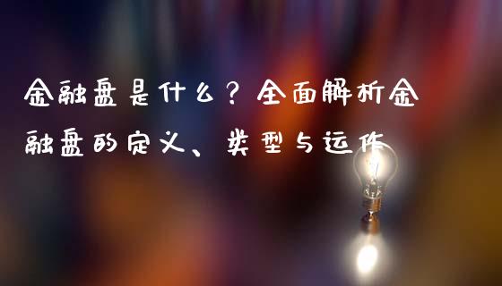 金融盘是什么？全面解析金融盘的定义、类型与运作_https://cj001.lansai.wang_金融问答_第1张