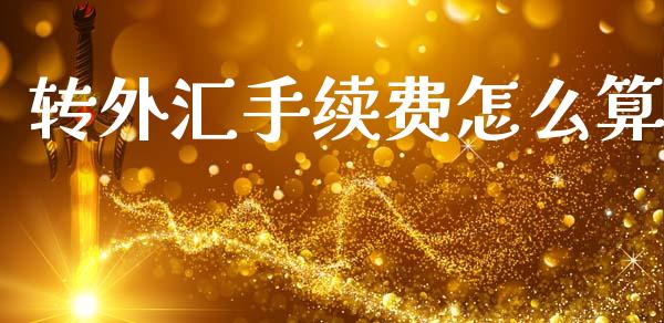 转外汇手续费怎么算_https://cj001.lansai.wang_财经问答_第1张