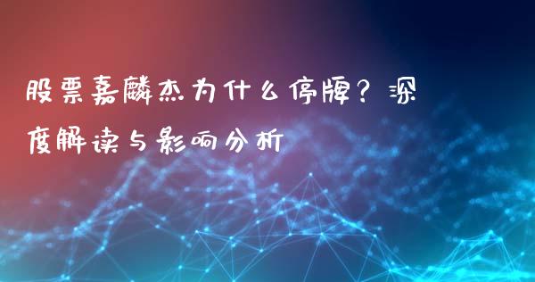 股票嘉麟杰为什么停牌？深度解读与影响分析_https://cj001.lansai.wang_财经问答_第1张