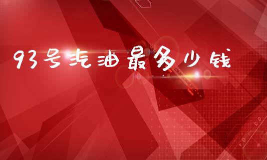 93号汽油最多少钱_https://cj001.lansai.wang_财经问答_第1张