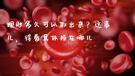 理财多久可以取出来？这事儿，得看具体投在哪儿_https://cj001.lansai.wang_保险问答_第1张