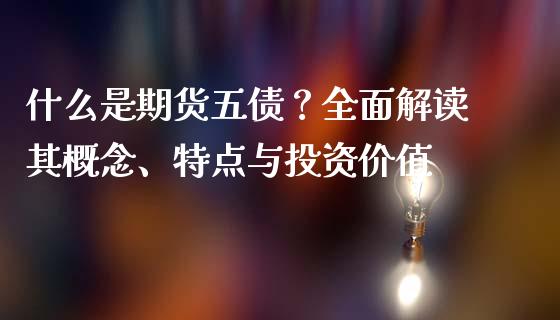 什么是期货五债？全面解读其概念、特点与投资价值_https://cj001.lansai.wang_会计问答_第1张