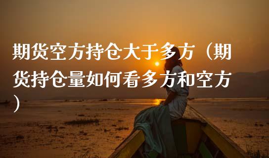 期货空方持仓大于多方（期货持仓量如何看多方和空方）_https://cj001.lansai.wang_保险问答_第1张