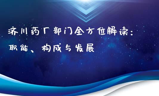济川药厂部门全方位解读：职能、构成与发展_https://cj001.lansai.wang_金融问答_第1张