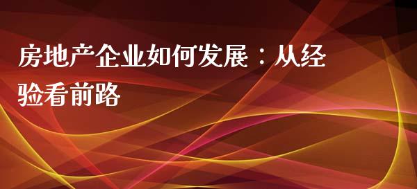 房地产企业如何发展：从经验看前路_https://cj001.lansai.wang_期货问答_第1张