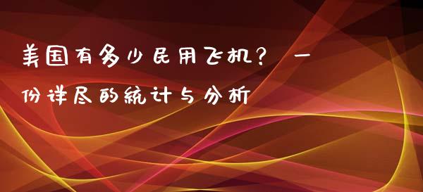 美国有多少民用飞机？ 一份详尽的统计与分析_https://cj001.lansai.wang_期货问答_第1张