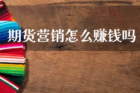 期货营销怎么赚钱吗_理财问答_第1张_财经百问网 期货营销怎么赚钱吗_https://cj001.lansai.wang_理财问答_第1张