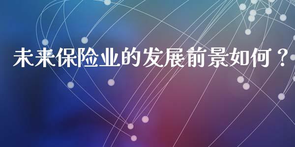 未来保险业的发展前景如何？_https://cj001.lansai.wang_金融问答_第1张