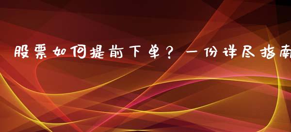 股票如何提前下单？一份详尽指南_https://cj001.lansai.wang_保险问答_第1张