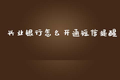 兴业银行怎么开通短信提醒_https://cj001.lansai.wang_金融问答_第1张