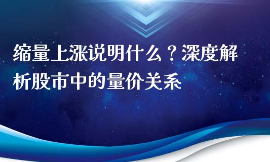 缩量上涨说明什么？深度解析股市中的量价关系_https://cj001.lansai.wang_保险问答_第1张