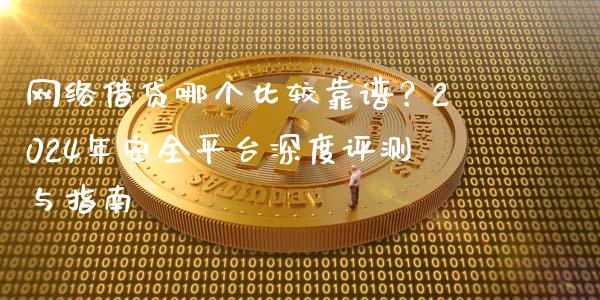 网络借贷哪个比较靠谱？2024年安全平台深度评测与指南_https://cj001.lansai.wang_会计问答_第1张