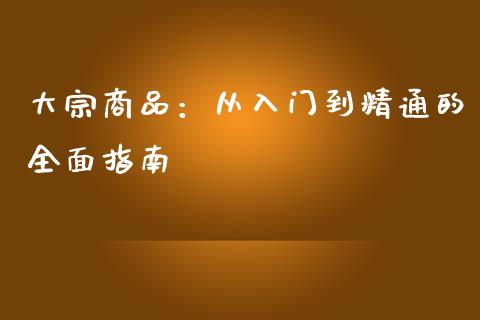 大宗商品：从入门到精通的全面指南_https://cj001.lansai.wang_期货问答_第1张