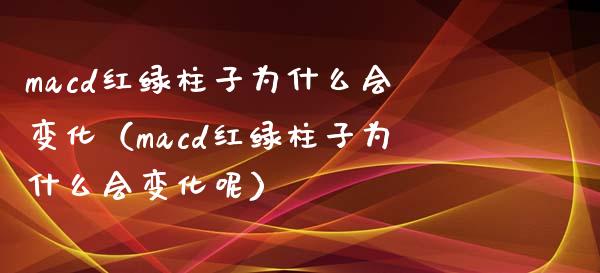 macd红绿柱子为什么会变化（macd红绿柱子为什么会变化呢）_https://cj001.lansai.wang_理财问答_第1张