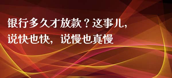 银行多久才放款？这事儿，说快也快，说慢也真慢_https://cj001.lansai.wang_会计问答_第1张