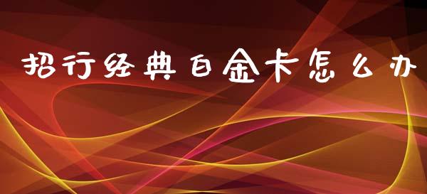 招行经典白金卡怎么办_https://cj001.lansai.wang_金融问答_第1张