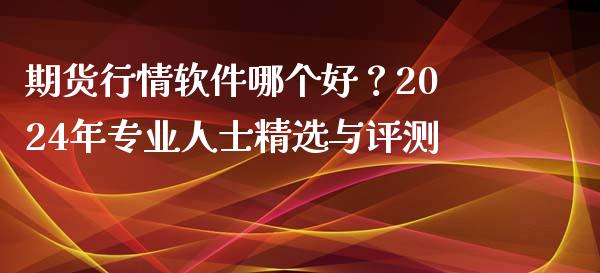 期货行情软件哪个好？2024年专业人士精选与评测_https://cj001.lansai.wang_期货问答_第1张