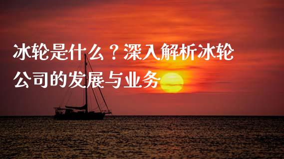 冰轮是什么？深入解析冰轮公司的发展与业务_https://cj001.lansai.wang_理财问答_第1张