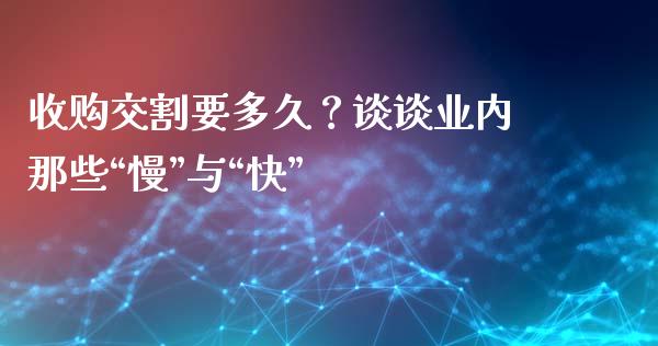 收购交割要多久？谈谈业内那些“慢”与“快”_https://cj001.lansai.wang_财经百问_第1张