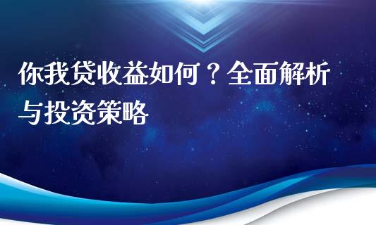 你我贷收益如何？全面解析与投资策略_https://cj001.lansai.wang_期货问答_第1张