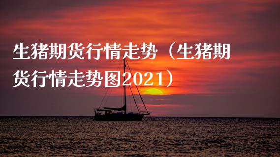 生猪期货行情走势（生猪期货行情走势图2021）_https://cj001.lansai.wang_保险问答_第1张