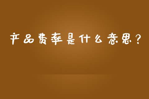 产品费率是什么意思？_https://cj001.lansai.wang_财经问答_第1张