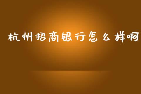 杭州招商银行怎么样啊_https://cj001.lansai.wang_金融问答_第1张