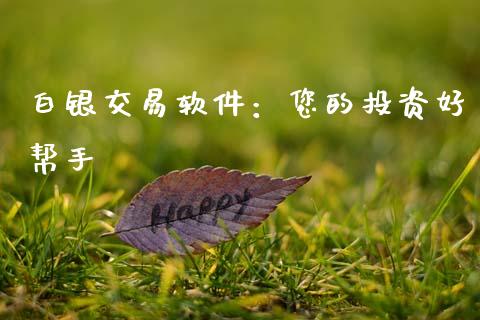 白银交易软件：您的投资好帮手_https://cj001.lansai.wang_股市问答_第1张