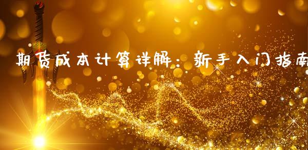 期货成本计算详解：新手入门指南_https://cj001.lansai.wang_会计问答_第1张