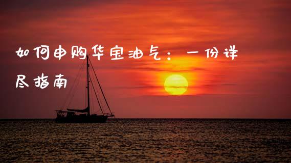如何申购华宝油气：一份详尽指南_https://cj001.lansai.wang_会计问答_第1张