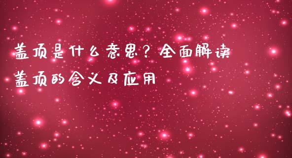 盖顶是什么意思？全面解读盖顶的含义及应用_https://cj001.lansai.wang_理财问答_第1张