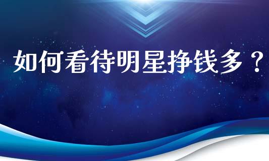 如何看待明星挣钱多？_https://cj001.lansai.wang_理财问答_第1张