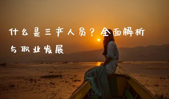 什么是三产人员？全面解析与职业发展_https://cj001.lansai.wang_期货问答_第1张