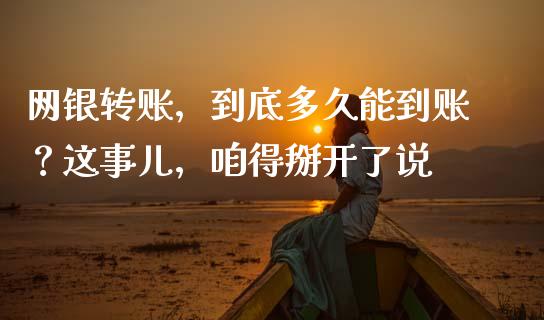 网银转账，到底多久能到账？这事儿，咱得掰开了说_https://cj001.lansai.wang_会计问答_第1张