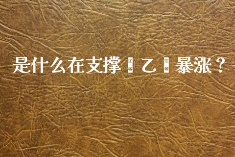 是什么在支撑苯乙烯暴涨？_https://cj001.lansai.wang_保险问答_第1张