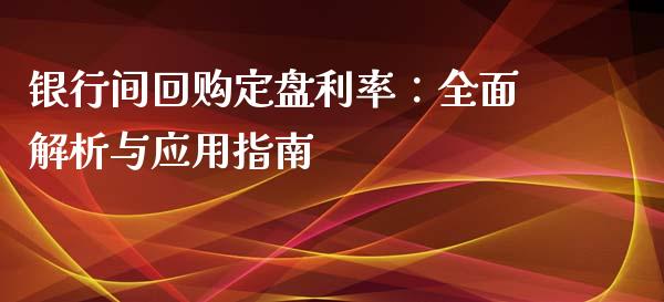 银行间回购定盘利率：全面解析与应用指南_https://cj001.lansai.wang_理财问答_第1张