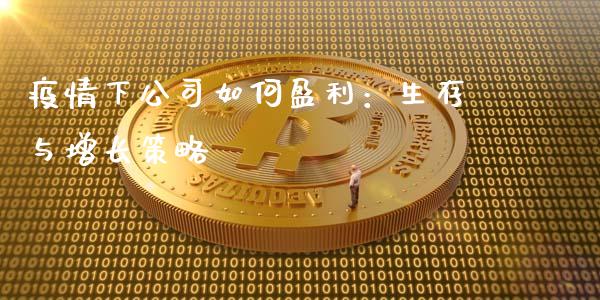 疫情下公司如何盈利:生存与增长策略_会计问答_第1张_财经百问网 疫情下公司如何盈利:生存与增长策略_https://cj001.lansai.wang_会计问答_第1张