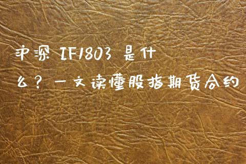 沪深 IF1803 是什么？一文读懂股指期货合约_https://cj001.lansai.wang_财经百问_第1张
