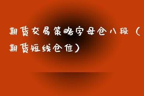 期货交易策略字母仓八段（期货短线仓位）_https://cj001.lansai.wang_理财问答_第1张