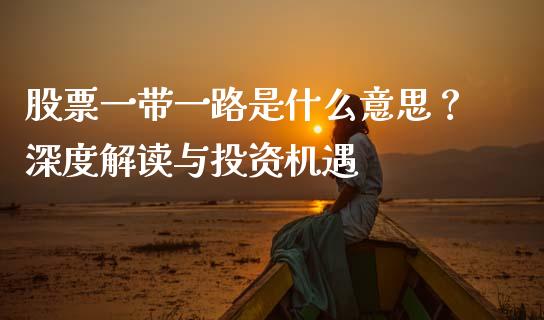 股票一带一路是什么意思？深度解读与投资机遇_https://cj001.lansai.wang_理财问答_第1张