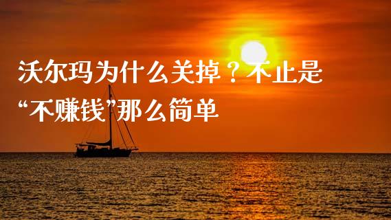 沃尔玛为什么关掉？不止是“不赚钱”那么简单_https://cj001.lansai.wang_财经百问_第1张