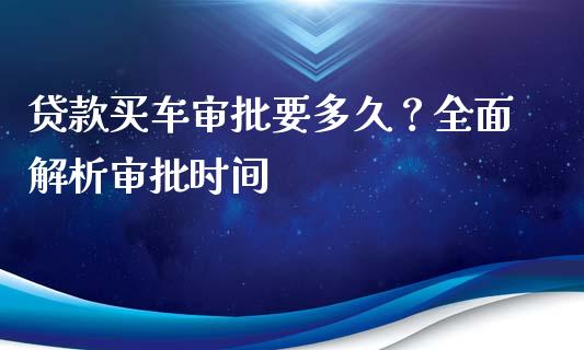 贷款买车审批要多久？全面解析审批时间_https://cj001.lansai.wang_期货问答_第1张