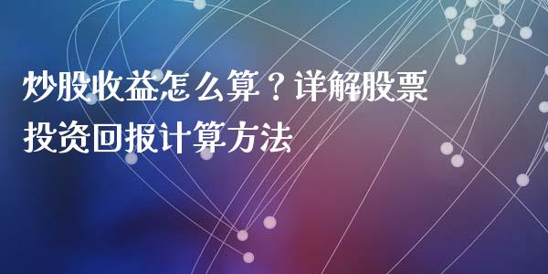 炒股收益怎么算？详解股票投资回报计算方法_https://cj001.lansai.wang_财经百问_第1张