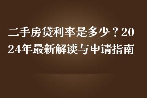 二手房贷利率是多少？2024年最新解读与申请指南_https://cj001.lansai.wang_保险问答_第1张