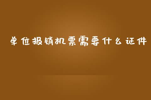 单位报销机票需要什么证件_https://cj001.lansai.wang_会计问答_第1张