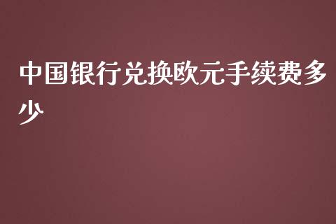 中国银行兑换欧元手续费多少_https://cj001.lansai.wang_财经问答_第1张