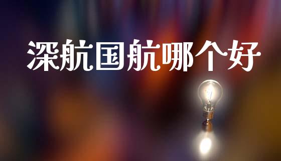 深航国航哪个好_https://cj001.lansai.wang_金融问答_第1张